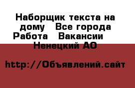 Наборщик текста на дому - Все города Работа » Вакансии   . Ненецкий АО